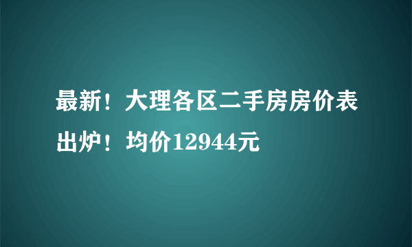 最新！大理各区二手房房价表出炉！均价12944元