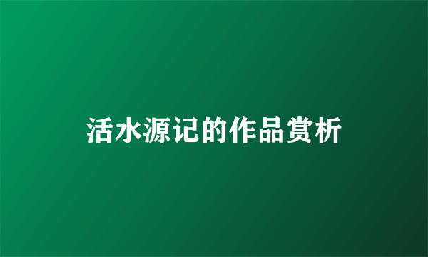 活水源记的作品赏析
