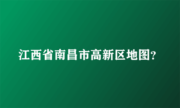 江西省南昌市高新区地图？