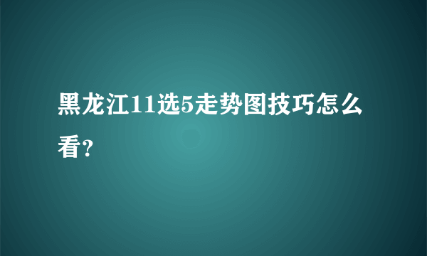 黑龙江11选5走势图技巧怎么看？