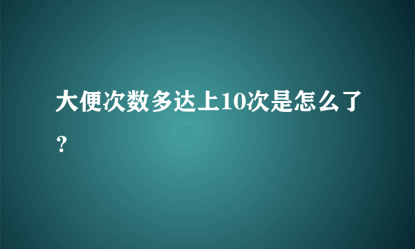 大便次数多达上10次是怎么了？