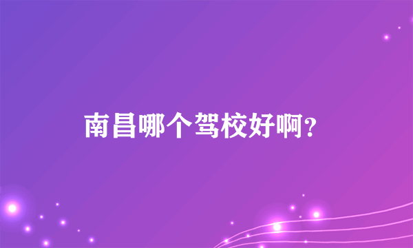 南昌哪个驾校好啊？
