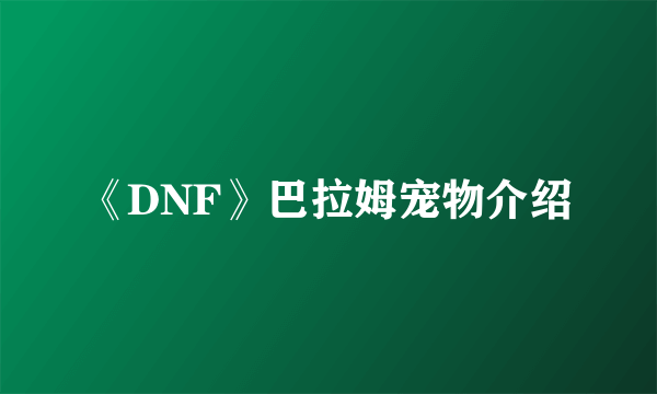 《DNF》巴拉姆宠物介绍