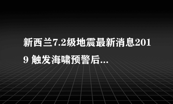 新西兰7.2级地震最新消息2019 触发海啸预警后又解除预警