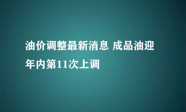 油价调整最新消息 成品油迎年内第11次上调