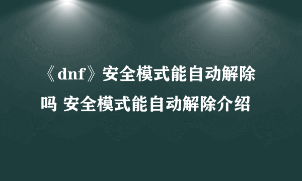 《dnf》安全模式能自动解除吗 安全模式能自动解除介绍