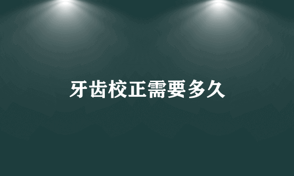牙齿校正需要多久