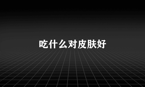 吃什么对皮肤好