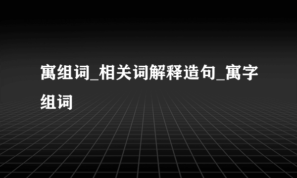 寓组词_相关词解释造句_寓字组词