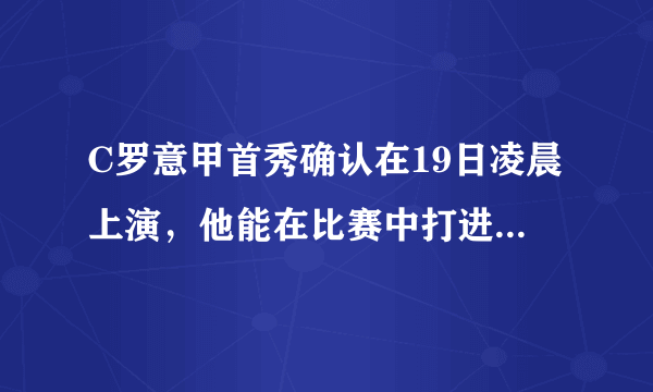 C罗意甲首秀确认在19日凌晨上演，他能在比赛中打进几球？两队的比分又会是怎样的呢？