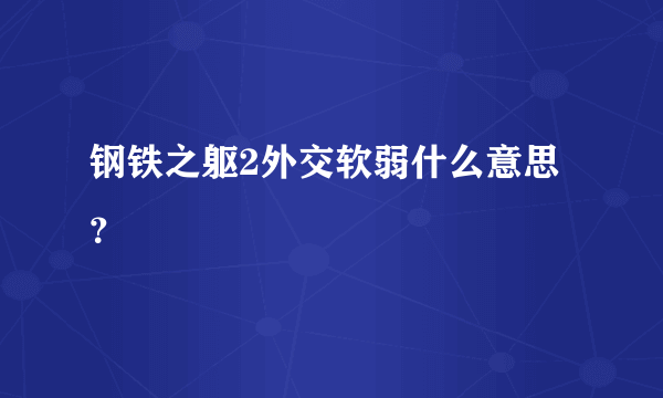 钢铁之躯2外交软弱什么意思？