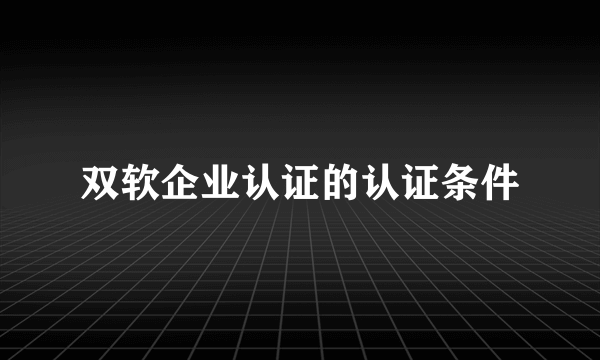 双软企业认证的认证条件
