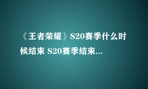 《王者荣耀》S20赛季什么时候结束 S20赛季结束时间一览