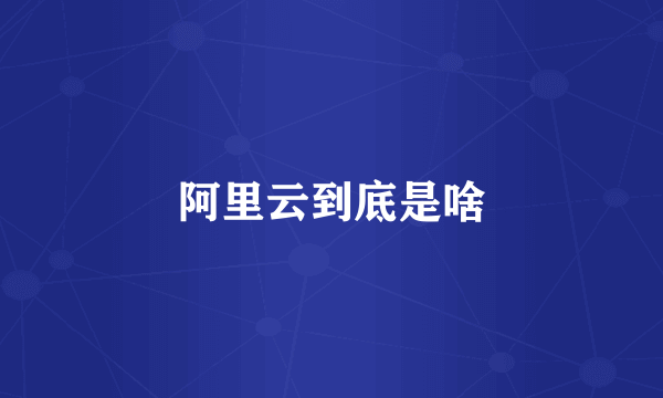 阿里云到底是啥