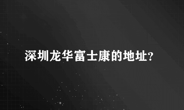 深圳龙华富士康的地址？