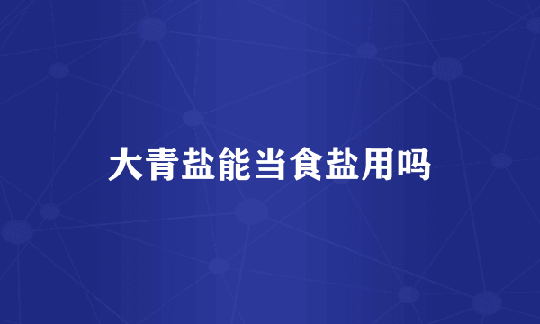 大青盐能当食盐用吗