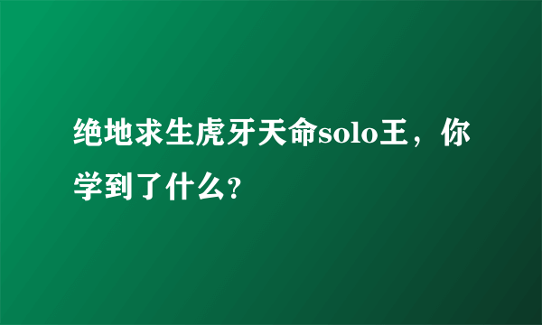 绝地求生虎牙天命solo王，你学到了什么？