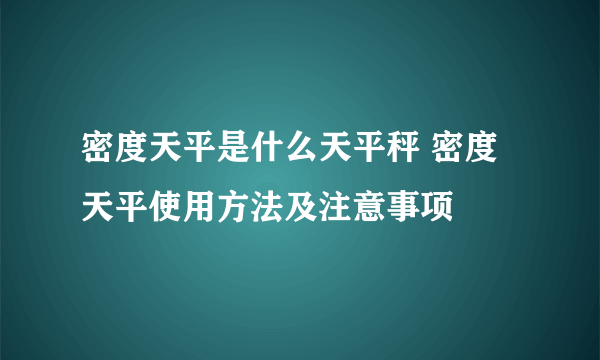 密度天平是什么天平秤 密度天平使用方法及注意事项