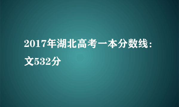 2017年湖北高考一本分数线：文532分