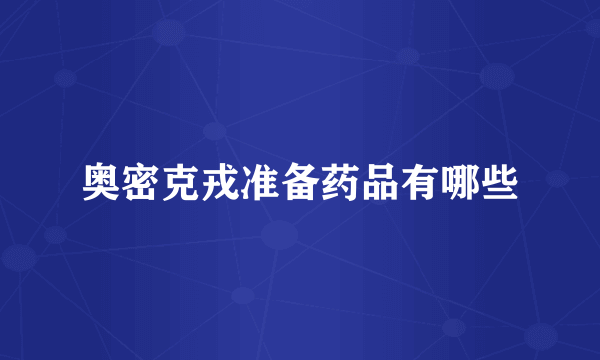 奥密克戎准备药品有哪些
