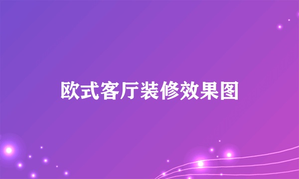 欧式客厅装修效果图