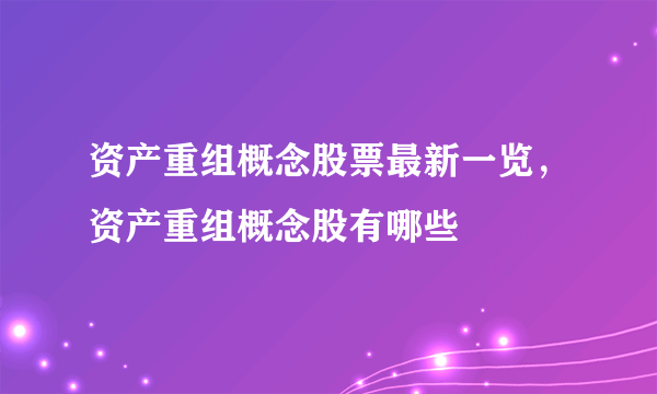 资产重组概念股票最新一览，资产重组概念股有哪些