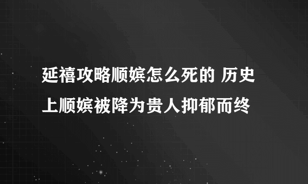 延禧攻略顺嫔怎么死的 历史上顺嫔被降为贵人抑郁而终