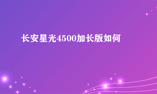 长安星光4500加长版如何