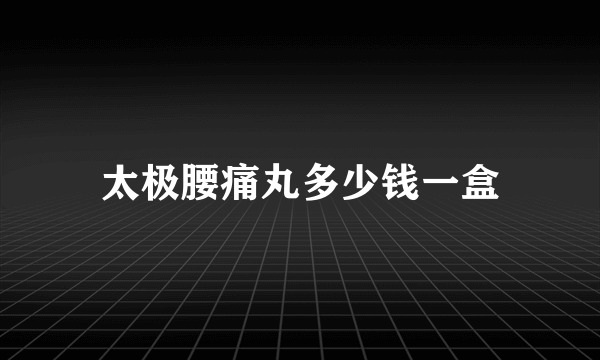 太极腰痛丸多少钱一盒