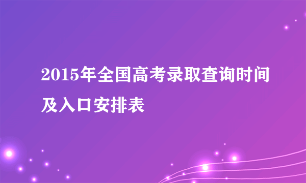 2015年全国高考录取查询时间及入口安排表