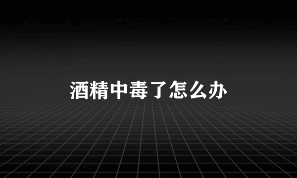 酒精中毒了怎么办