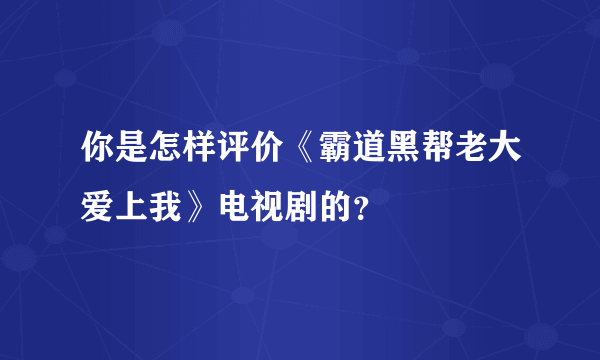你是怎样评价《霸道黑帮老大爱上我》电视剧的？