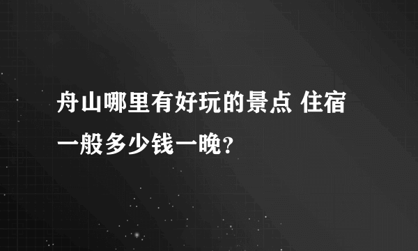 舟山哪里有好玩的景点 住宿一般多少钱一晚？