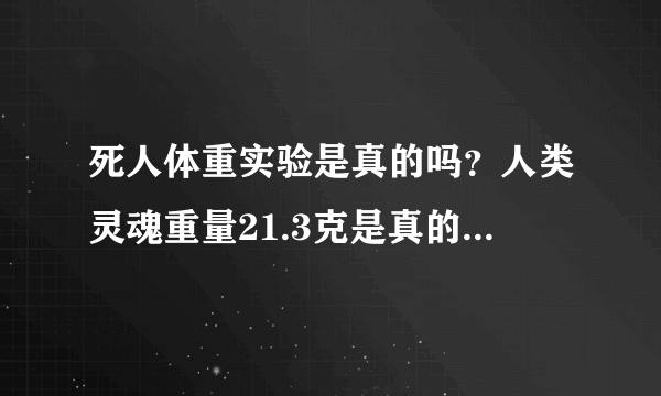 死人体重实验是真的吗？人类灵魂重量21.3克是真的吗？有什么科学依据吗？