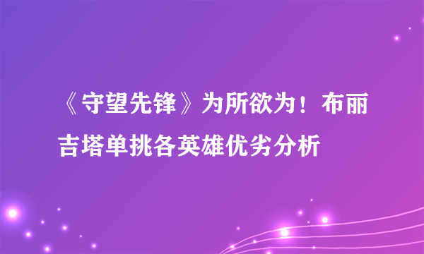 《守望先锋》为所欲为！布丽吉塔单挑各英雄优劣分析
