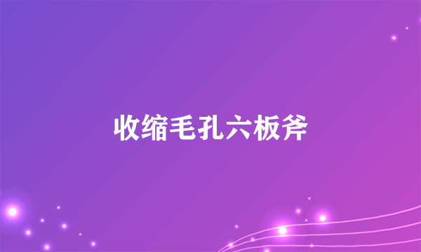 收缩毛孔六板斧