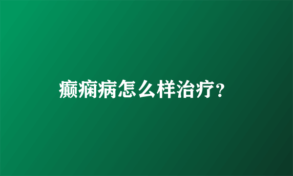 癫痫病怎么样治疗？