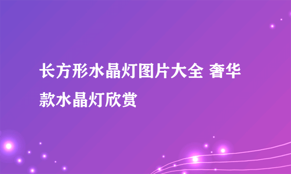 长方形水晶灯图片大全 奢华款水晶灯欣赏