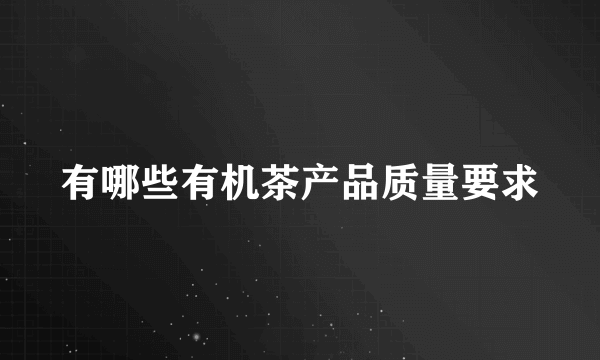 有哪些有机茶产品质量要求