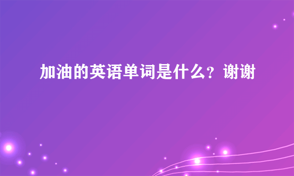 加油的英语单词是什么？谢谢