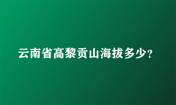 云南省高黎贡山海拔多少？