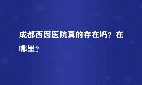 成都西囡医院真的存在吗？在哪里？