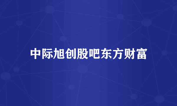 中际旭创股吧东方财富