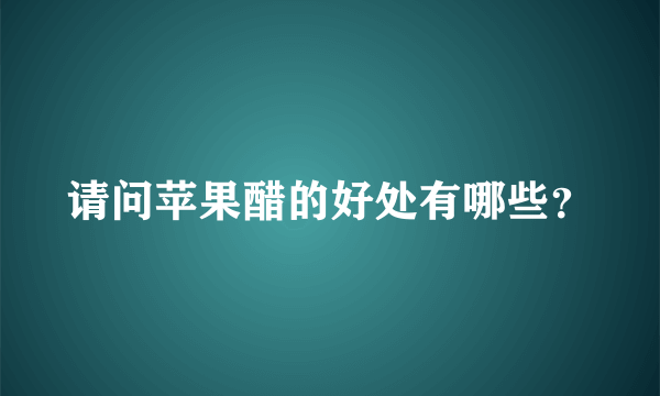 请问苹果醋的好处有哪些？