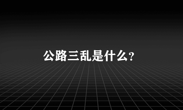 公路三乱是什么？