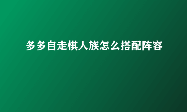多多自走棋人族怎么搭配阵容