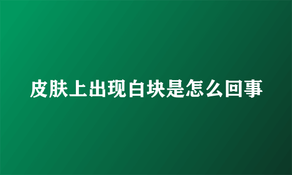 皮肤上出现白块是怎么回事