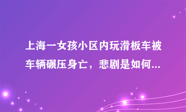 上海一女孩小区内玩滑板车被车辆碾压身亡，悲剧是如何发生的？