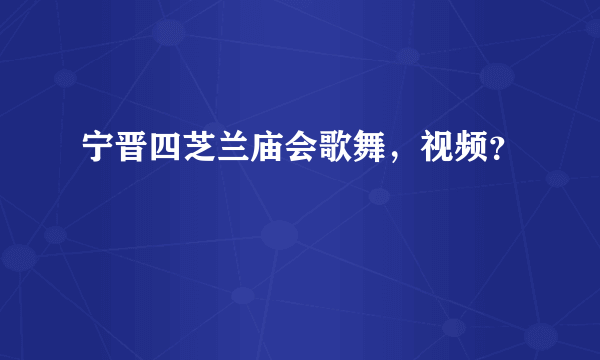 宁晋四芝兰庙会歌舞，视频？