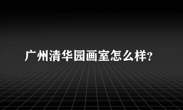 广州清华园画室怎么样？